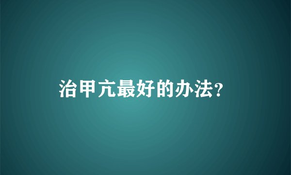 治甲亢最好的办法？