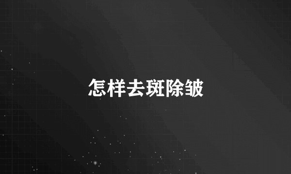 怎样去斑除皱