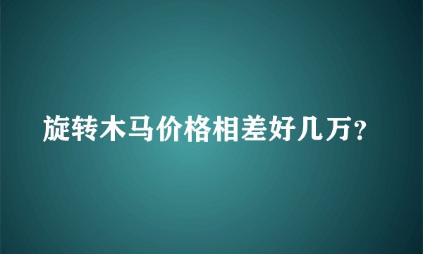 旋转木马价格相差好几万？