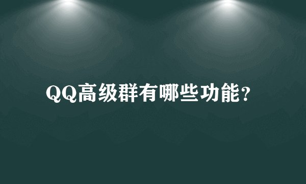 QQ高级群有哪些功能？