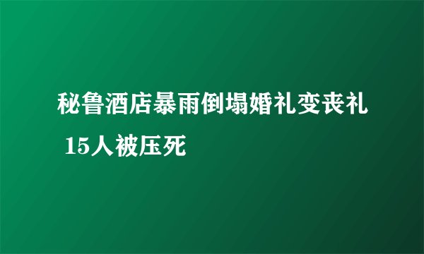秘鲁酒店暴雨倒塌婚礼变丧礼 15人被压死