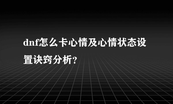 dnf怎么卡心情及心情状态设置诀窍分析？