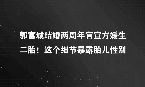 郭富城结婚两周年官宣方媛生二胎!这个细节暴露胎儿性别