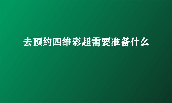 去预约四维彩超需要准备什么