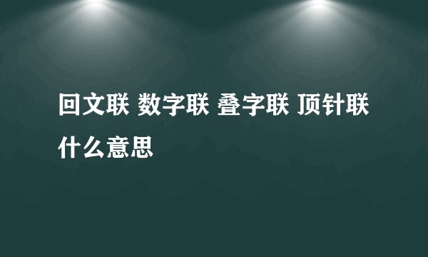 回文联 数字联 叠字联 顶针联什么意思