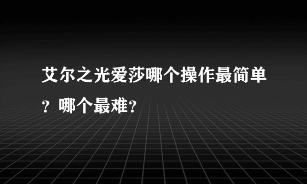 艾尔之光爱莎哪个操作最简单？哪个最难？
