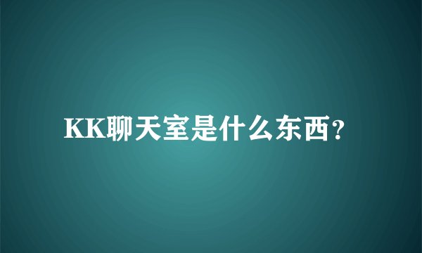 KK聊天室是什么东西？