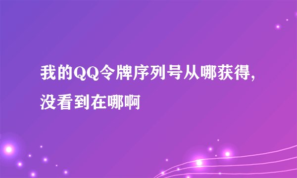 我的QQ令牌序列号从哪获得,没看到在哪啊
