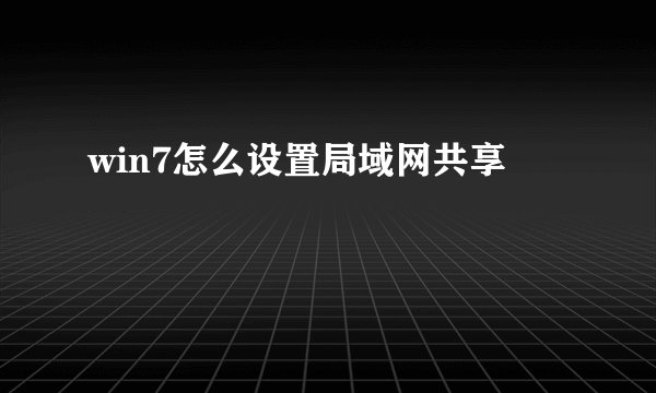 win7怎么设置局域网共享