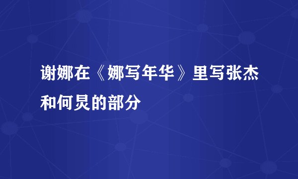 谢娜在《娜写年华》里写张杰和何炅的部分