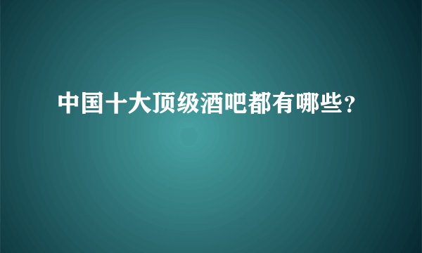 中国十大顶级酒吧都有哪些?