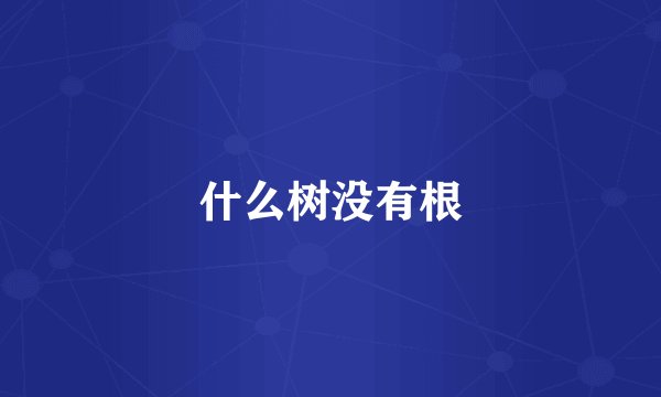 什么树没有根