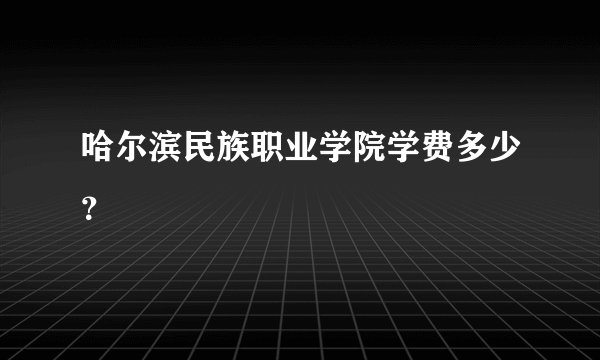 哈尔滨民族职业学院学费多少?