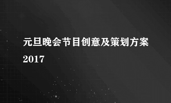 元旦晚会节目创意及策划方案2017