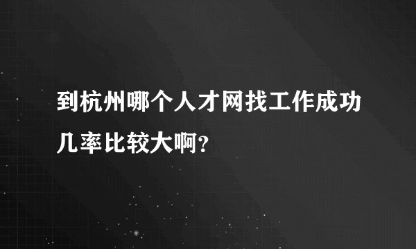 到杭州哪个人才网找工作成功几率比较大啊？