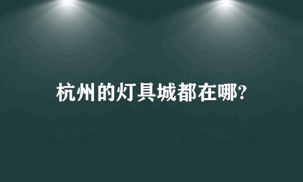 杭州的灯具城都在哪?
