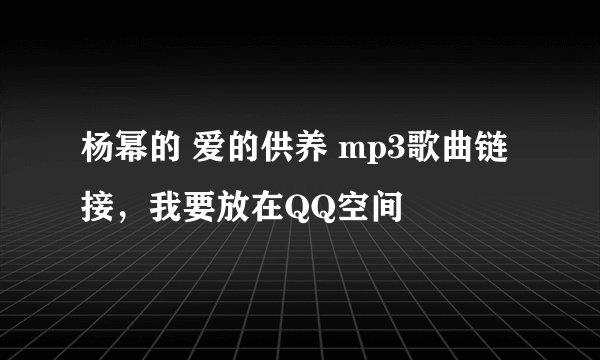 杨幂的 爱的供养 mp3歌曲链接，我要放在QQ空间