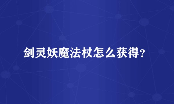剑灵妖魔法杖怎么获得？