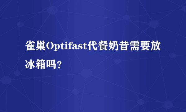 雀巢Optifast代餐奶昔需要放冰箱吗?