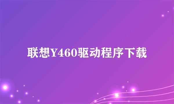 联想Y460驱动程序下载