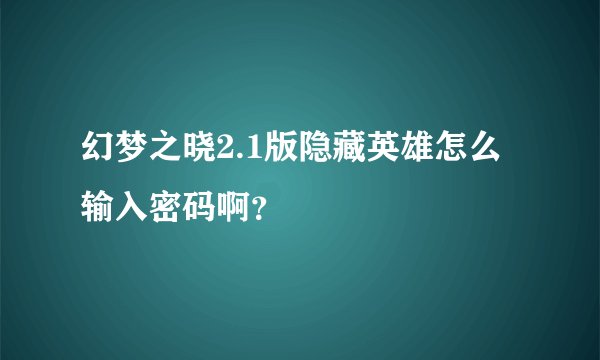 幻梦之晓2.1版隐藏英雄怎么输入密码啊？