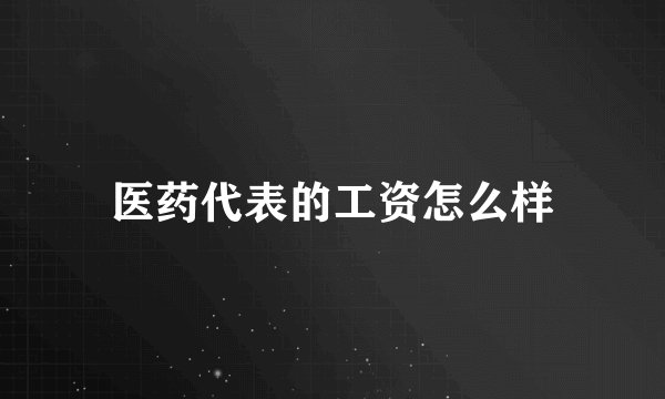 医药代表的工资怎么样