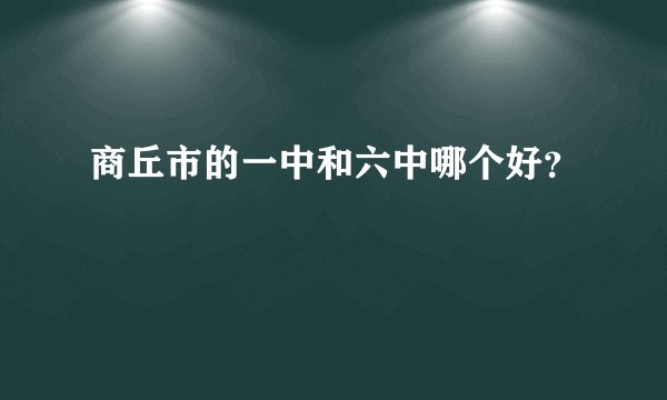 商丘市的一中和六中哪个好？
