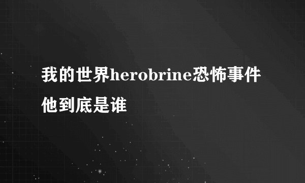我的世界herobrine恐怖事件 他到底是谁