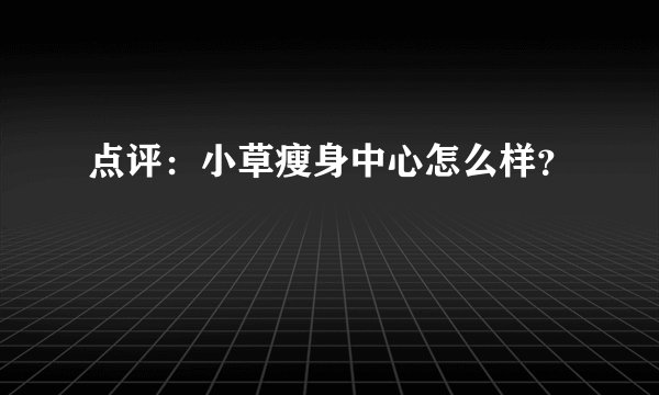 点评：小草瘦身中心怎么样？