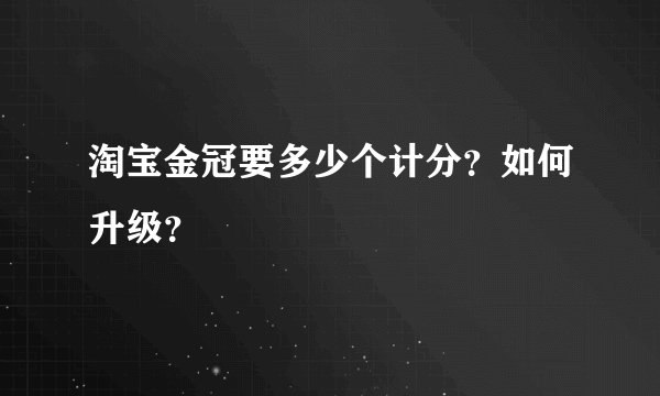 淘宝金冠要多少个计分？如何升级？