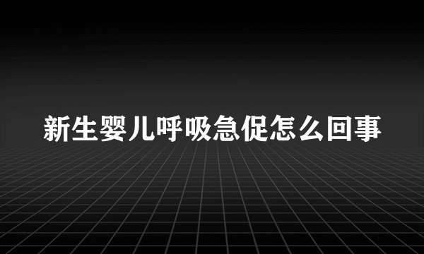 新生婴儿呼吸急促怎么回事