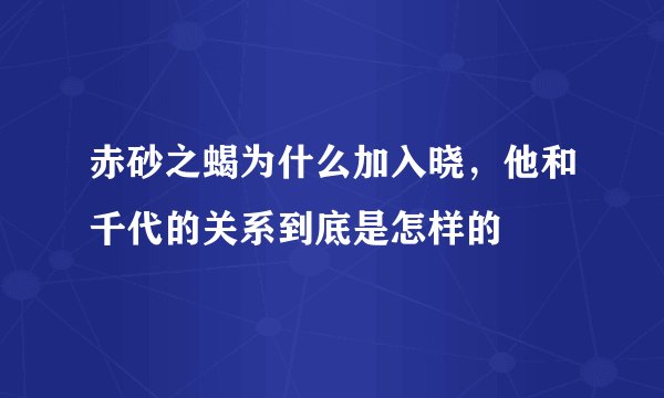 赤砂之蝎为什么加入晓,他和千代的关系到底是怎样的
