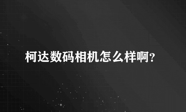柯达数码相机怎么样啊？