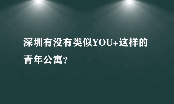 深圳有没有类似YOU+这样的青年公寓?
