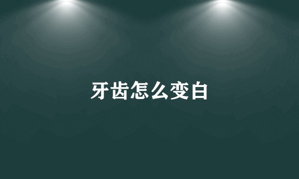 牙齿怎么变白
