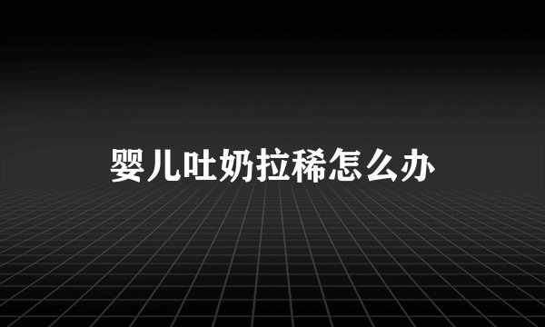 婴儿吐奶拉稀怎么办