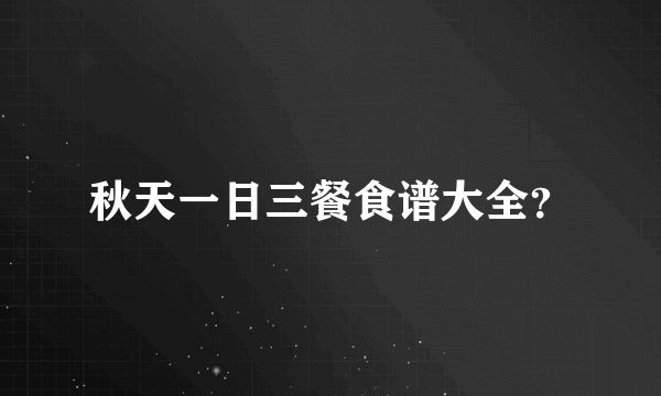 秋天一日三餐食谱大全？
