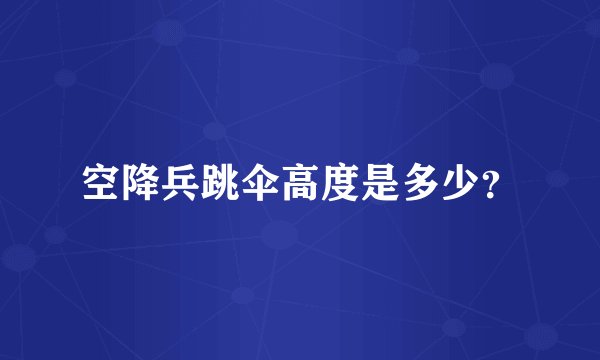 空降兵跳伞高度是多少？