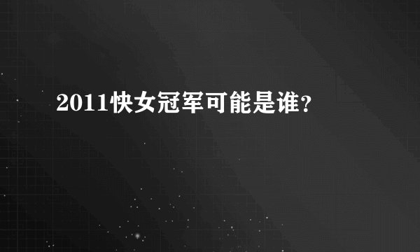 2011快女冠军可能是谁？