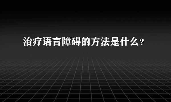 治疗语言障碍的方法是什么？