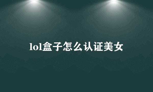 lol盒子怎么认证美女