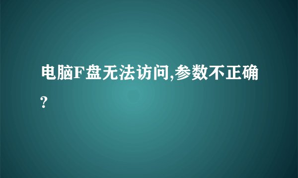 电脑F盘无法访问,参数不正确?
