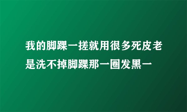我的脚踝一搓就用很多死皮老是洗不掉脚踝那一圈发黑一