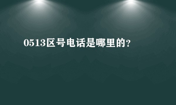 0513区号电话是哪里的？