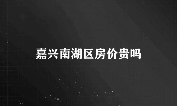 嘉兴南湖区房价贵吗