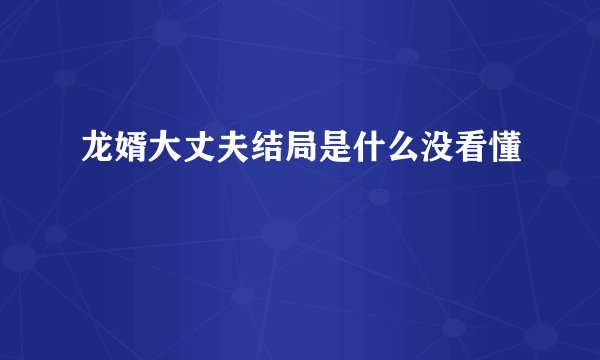 龙婿大丈夫结局是什么没看懂