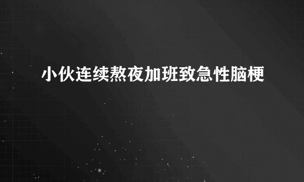 小伙连续熬夜加班致急性脑梗