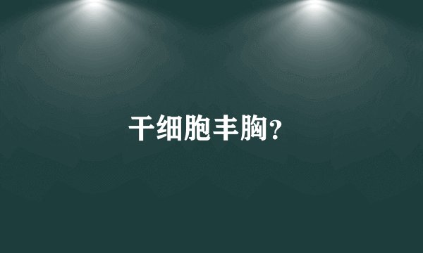 干细胞丰胸？