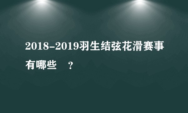 2018-2019羽生结弦花滑赛事有哪些欸?