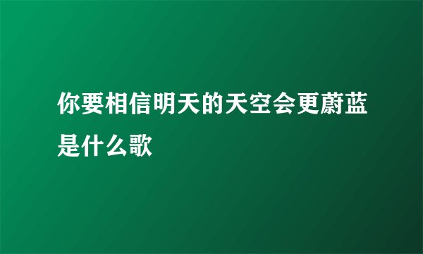 你要相信明天的天空会更蔚蓝是什么歌